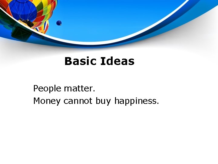 Basic Ideas People matter. Money cannot buy happiness. 