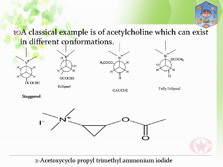  A classical example is of acetylcholine which can exist in different conformations. Staggered