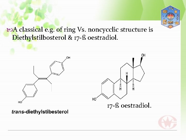  A classical e. g. of ring Vs. noncycclic structure is Diethylstilbosterol & 17