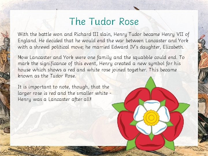 The Tudor Rose With the battle won and Richard III slain, Henry Tudor became