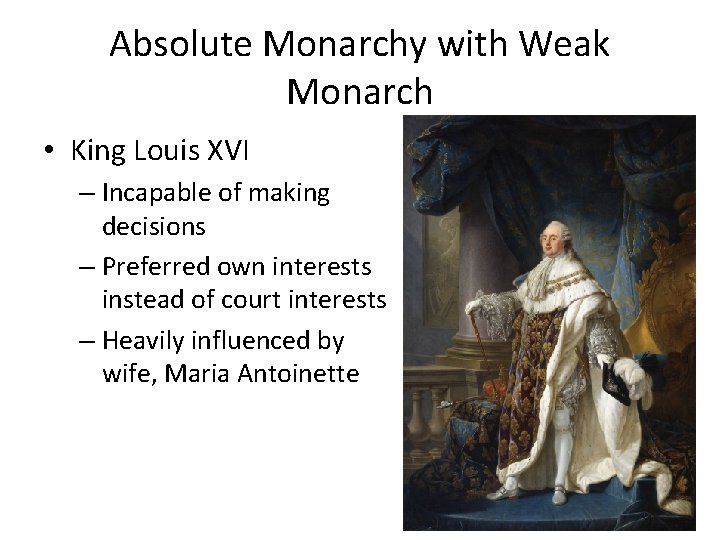 Absolute Monarchy with Weak Monarch • King Louis XVI – Incapable of making decisions