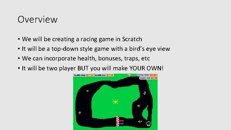 Overview • We will be creating a racing game in Scratch • It will
