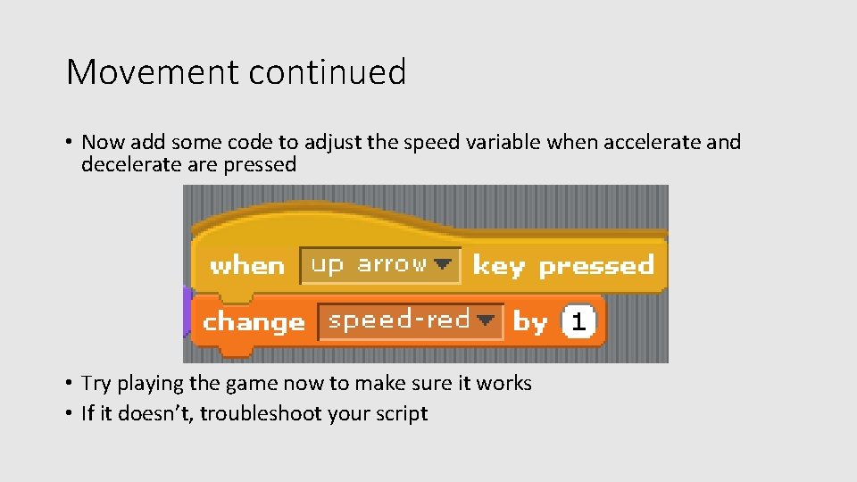 Movement continued • Now add some code to adjust the speed variable when accelerate