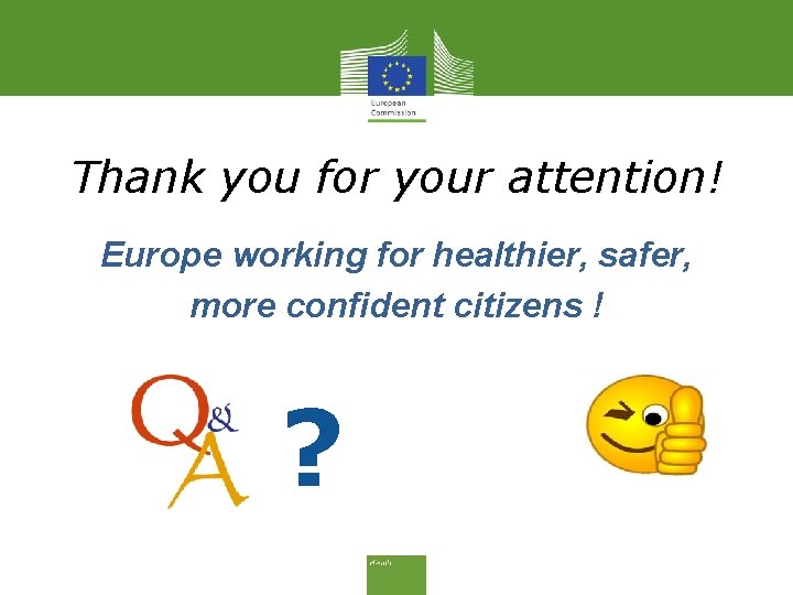 Thank you for your attention! Europe working for healthier, safer, more confident citizens !