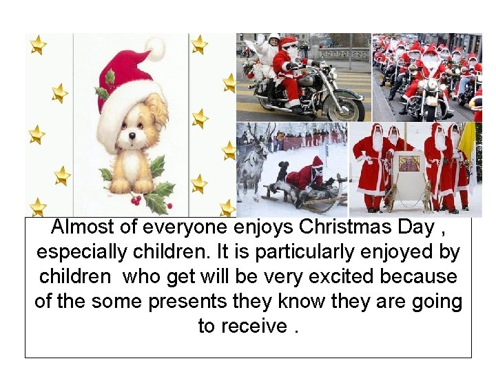 Almost of everyone enjoys Christmas Day , especially children. It is particularly enjoyed by
