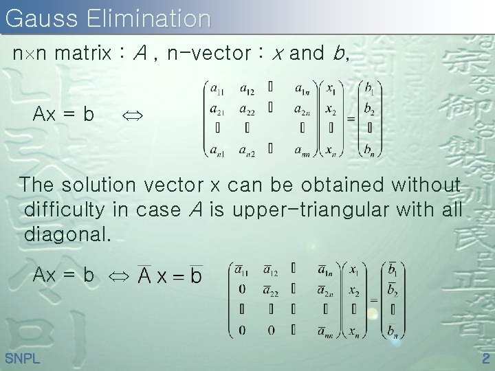 Gauss Elimination n n matrix : A , n-vector : x and b, Ax