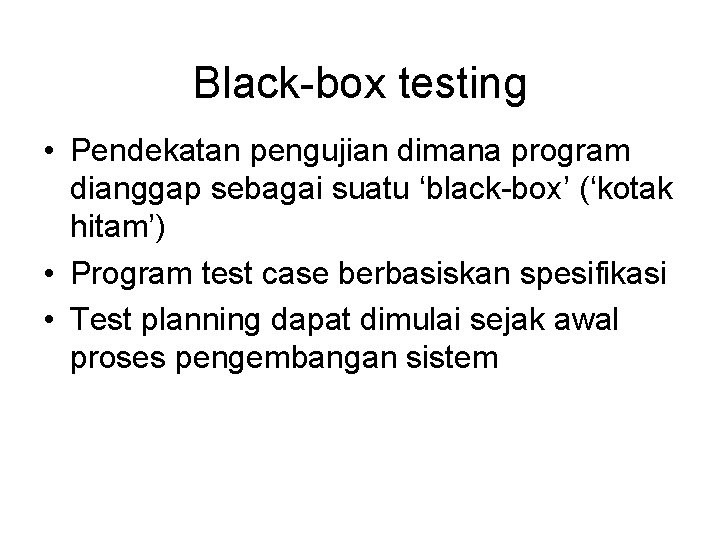Black-box testing • Pendekatan pengujian dimana program dianggap sebagai suatu ‘black-box’ (‘kotak hitam’) •
