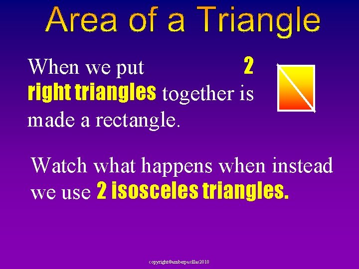When we put 2 right triangles together is made a rectangle. Watch what happens