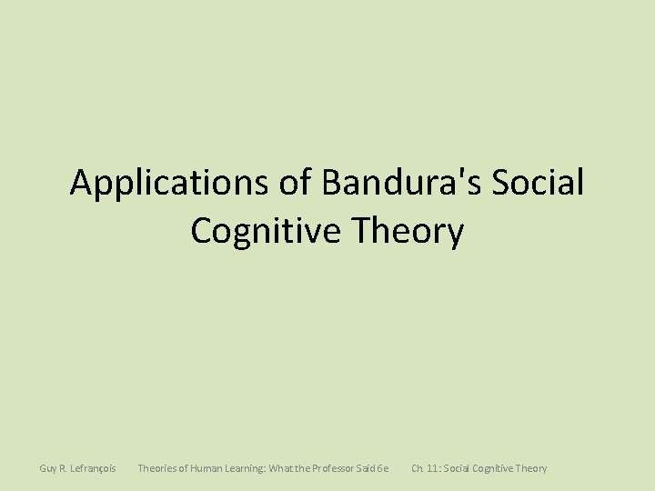 Applications of Bandura's Social Cognitive Theory Guy R. Lefrançois Theories of Human Learning: What Applications of Bandura's Social Cognitive Theory Guy R. Lefrançois Theories of Human Learning: What