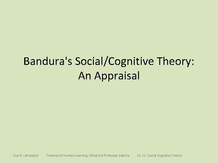 Bandura's Social/Cognitive Theory: An Appraisal Guy R. Lefrançois Theories of Human Learning: What the