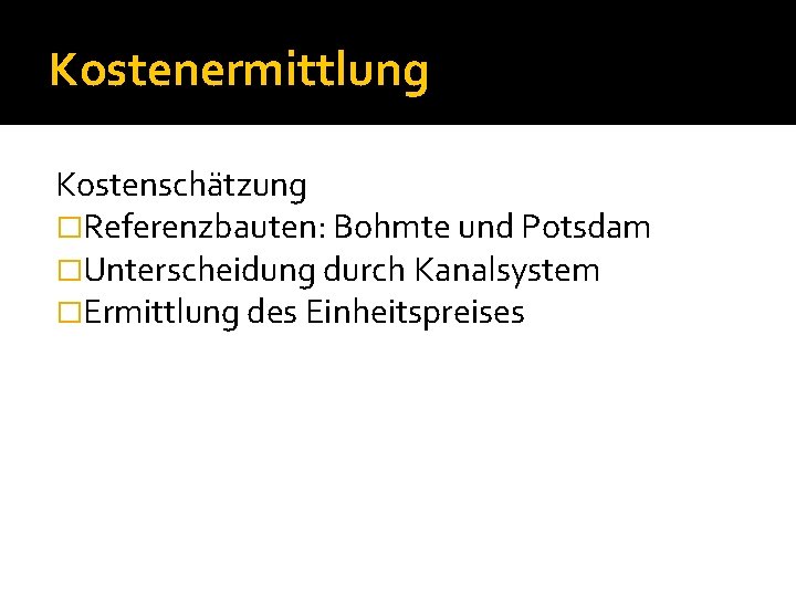 Kostenermittlung Kostenschätzung �Referenzbauten: Bohmte und Potsdam �Unterscheidung durch Kanalsystem �Ermittlung des Einheitspreises 