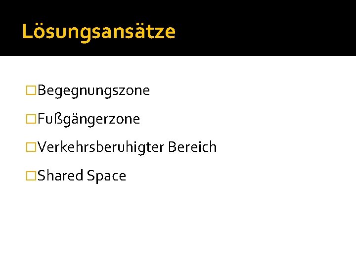 Lösungsansätze �Begegnungszone �Fußgängerzone �Verkehrsberuhigter Bereich �Shared Space 