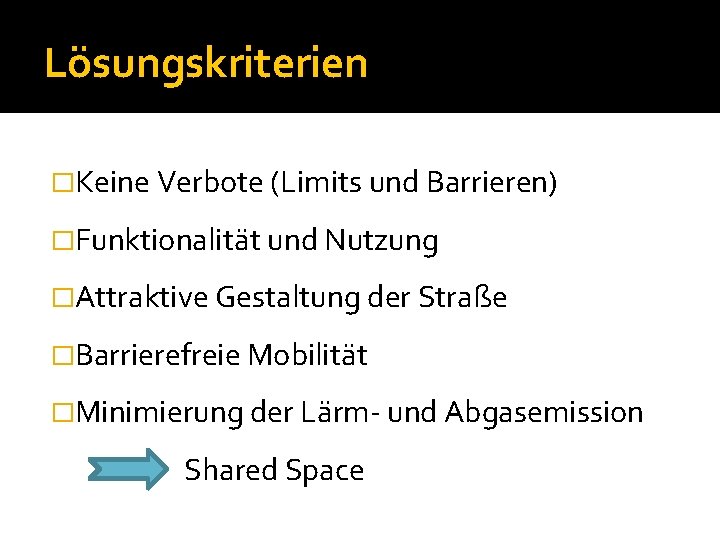 Lösungskriterien �Keine Verbote (Limits und Barrieren) �Funktionalität und Nutzung �Attraktive Gestaltung der Straße �Barrierefreie