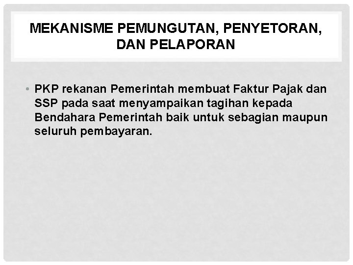 MEKANISME PEMUNGUTAN, PENYETORAN, DAN PELAPORAN • PKP rekanan Pemerintah membuat Faktur Pajak dan SSP