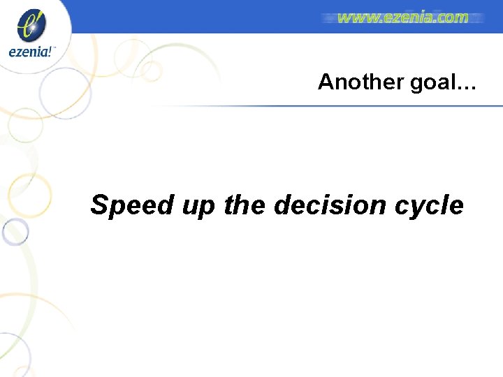 Another goal… Speed up the decision cycle Another goal… Speed up the decision cycle