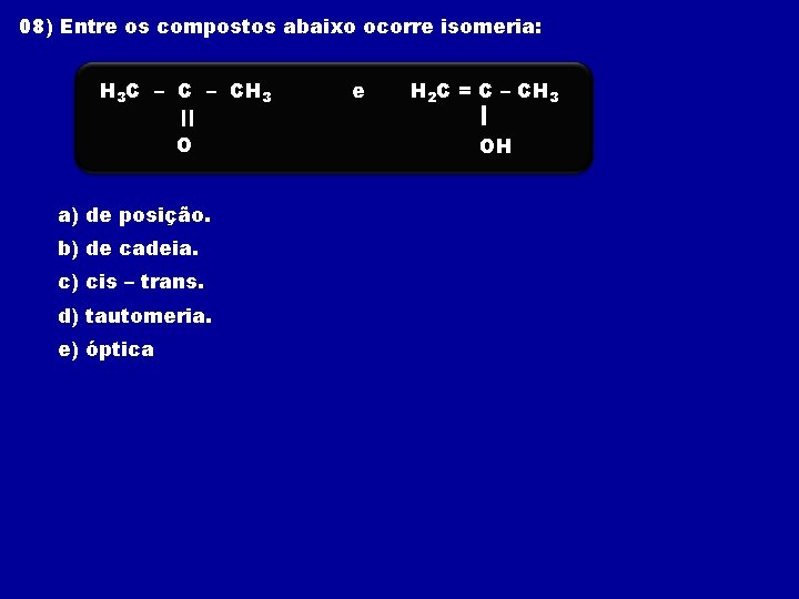 08) Entre os compostos abaixo ocorre isomeria: H 3 C – CH 3 e