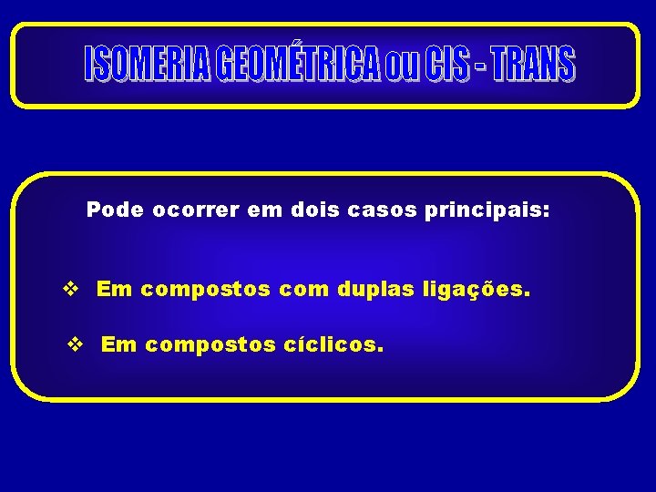 Pode ocorrer em dois casos principais: Em compostos com duplas ligações. Em compostos cíclicos.