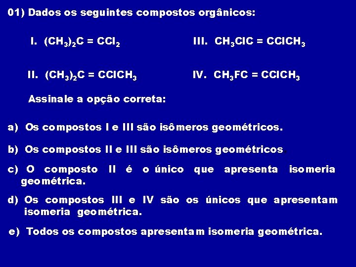 01) Dados os seguintes compostos orgânicos: I. (CH 3)2 C = CCl 2 III.