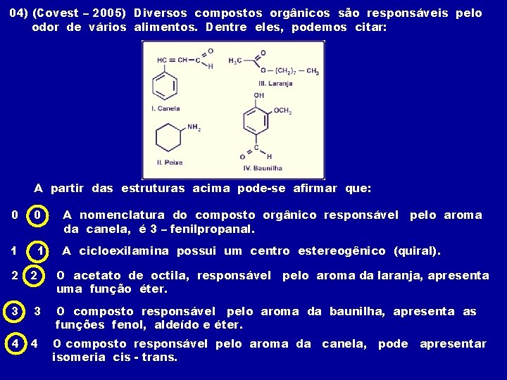 04) (Covest – 2005) Diversos compostos orgânicos são responsáveis pelo odor de vários alimentos.