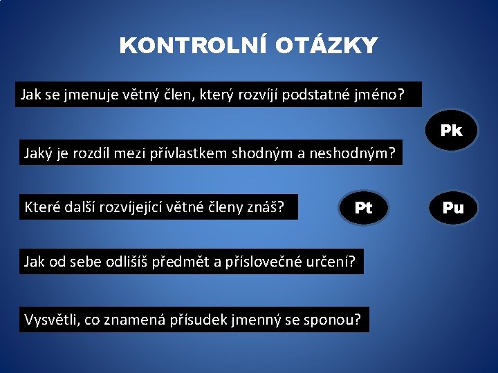 KONTROLNÍ OTÁZKY Jak se jmenuje větný člen, který rozvíjí podstatné jméno? Pk Jaký je