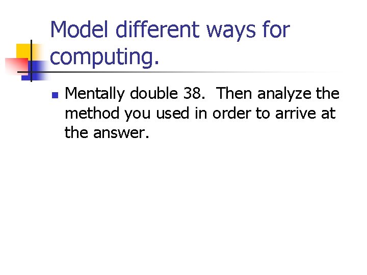 Model different ways for computing. n Mentally double 38. Then analyze the method you