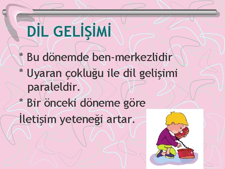 DİL GELİŞİMİ * Bu dönemde ben-merkezlidir * Uyaran çokluğu ile dil gelişimi paraleldir. *