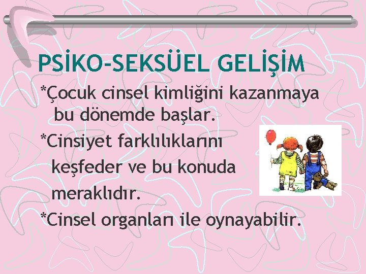 PSİKO-SEKSÜEL GELİŞİM *Çocuk cinsel kimliğini kazanmaya bu dönemde başlar. *Cinsiyet farklılıklarını keşfeder ve bu