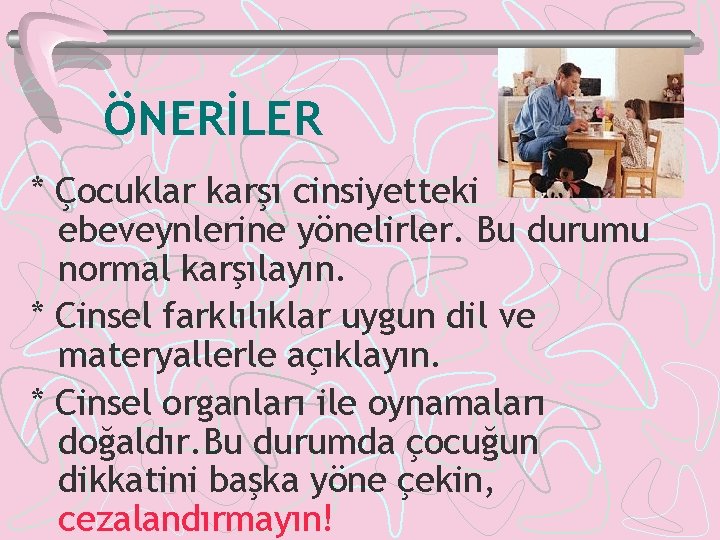 ÖNERİLER * Çocuklar karşı cinsiyetteki ebeveynlerine yönelirler. Bu durumu normal karşılayın. * Cinsel farklılıklar