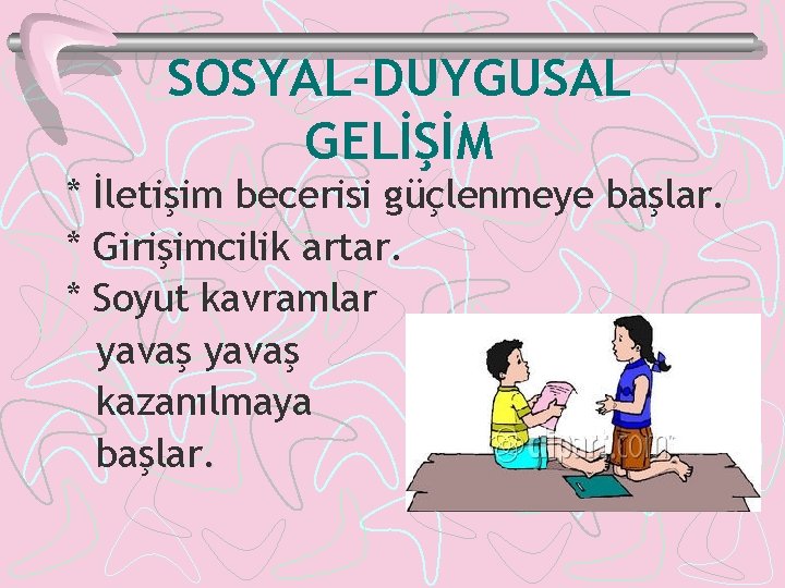 SOSYAL-DUYGUSAL GELİŞİM * İletişim becerisi güçlenmeye başlar. İ * Girişimcilik artar. * Soyut kavramlar