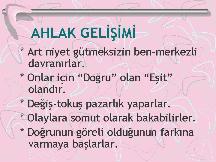 AHLAK GELİŞİMİ * Art niyet gütmeksizin ben-merkezli davranırlar. * Onlar için “Doğru” olan “Eşit”