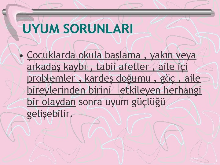 UYUM SORUNLARI • Çocuklarda okula başlama , yakın veya arkadaş kaybı , tabii afetler