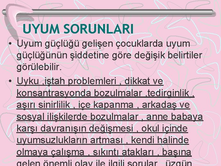 UYUM SORUNLARI • Uyum güçlüğü gelişen çocuklarda uyum güçlüğünün şiddetine göre değişik belirtiler görülebilir.