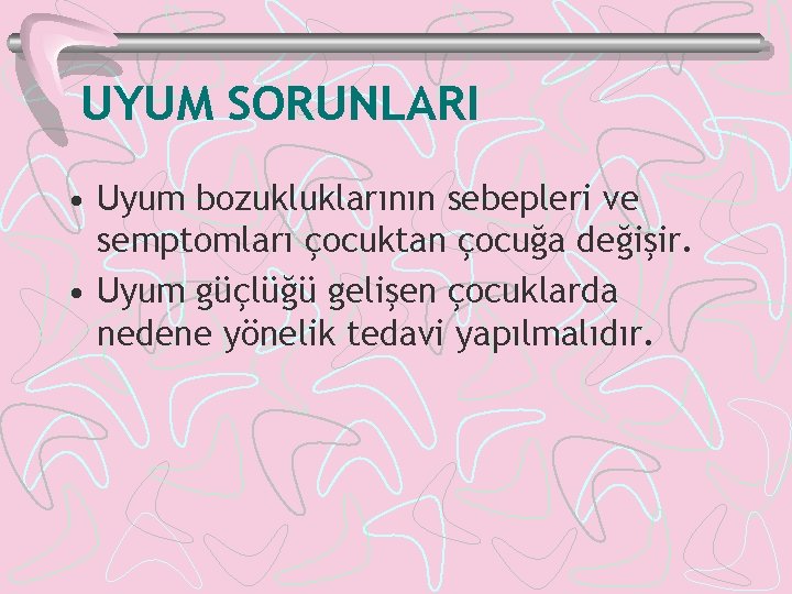 UYUM SORUNLARI • Uyum bozukluklarının sebepleri ve semptomları çocuktan çocuğa değişir. • Uyum güçlüğü