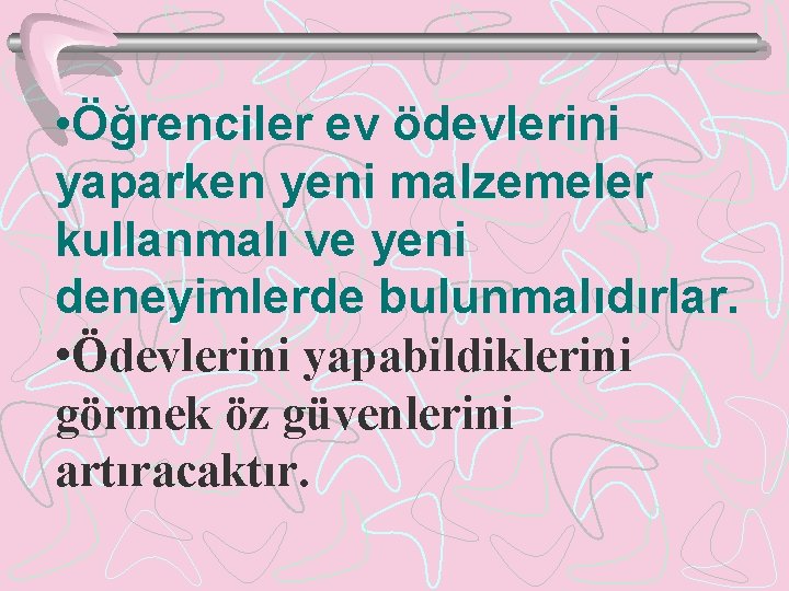  • Öğrenciler ev ödevlerini yaparken yeni malzemeler kullanmalı ve yeni deneyimlerde bulunmalıdırlar. •