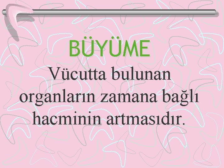 BÜYÜME Vücutta bulunan organların zamana bağlı hacminin artmasıdır. 