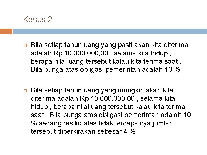 Kasus 2 Bila setiap tahun uang yang pasti akan kita diterima adalah Rp 10. Kasus 2 Bila setiap tahun uang yang pasti akan kita diterima adalah Rp 10.
