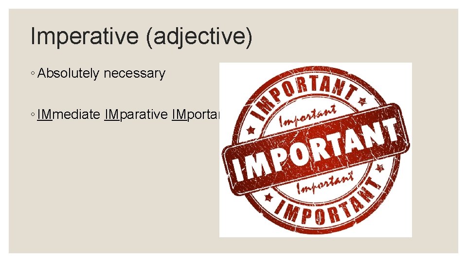 Imperative (adjective) ◦ Absolutely necessary ◦ IMmediate IMparative IMportant 