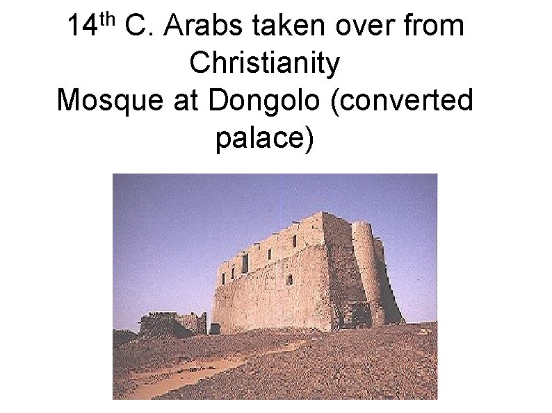 14 th C. Arabs taken over from Christianity Mosque at Dongolo (converted palace) 