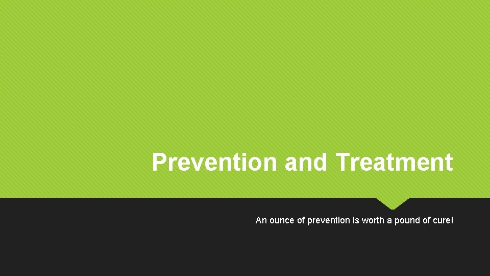 Prevention and Treatment An ounce of prevention is worth a pound of cure! 