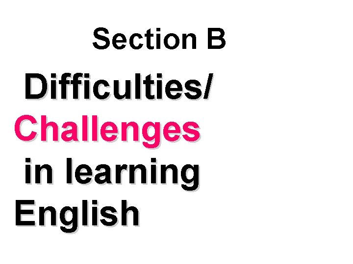 Section B Difficulties/ Challenges in learning English 