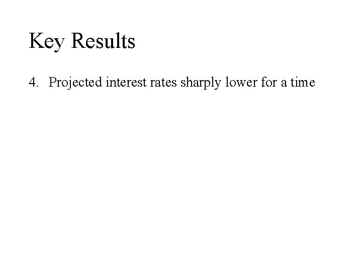 Key Results 4. Projected interest rates sharply lower for a time 