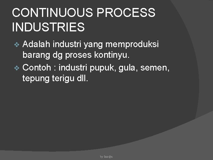 CONTINUOUS PROCESS INDUSTRIES Adalah industri yang memproduksi barang dg proses kontinyu. v Contoh :