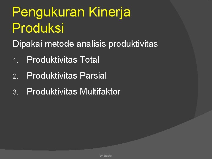 Pengukuran Kinerja Produksi Dipakai metode analisis produktivitas 1. Produktivitas Total 2. Produktivitas Parsial 3.
