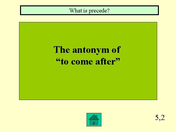 What is precede? The antonym of “to come after” 5, 2 