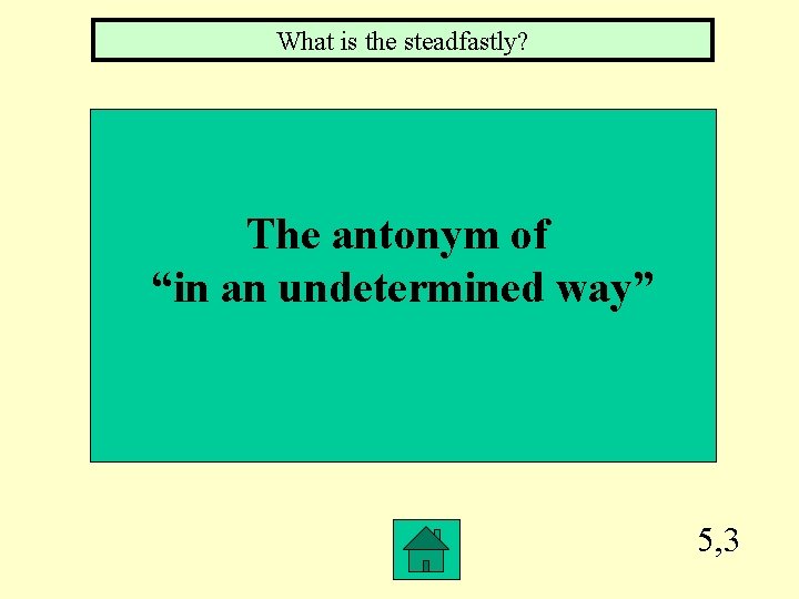 What is the steadfastly? The antonym of “in an undetermined way” 5, 3 