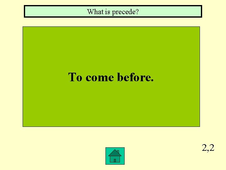 What is precede? To come before. 2, 2 