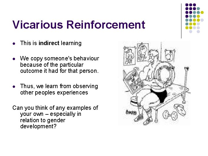 Vicarious Reinforcement l This is indirect learning l We copy someone's behaviour because of