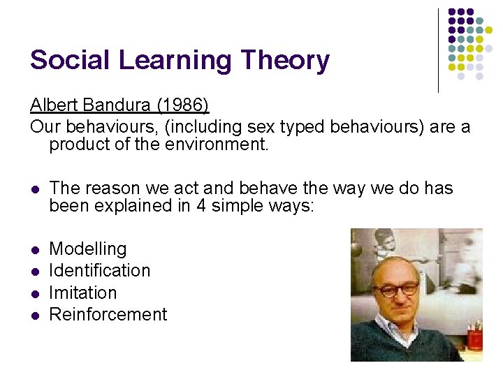 Social Learning Theory Albert Bandura (1986) Our behaviours, (including sex typed behaviours) are a