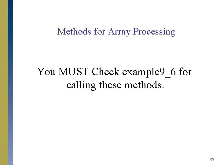 Methods for Array Processing You MUST Check example 9_6 for calling these methods. 42 Methods for Array Processing You MUST Check example 9_6 for calling these methods. 42