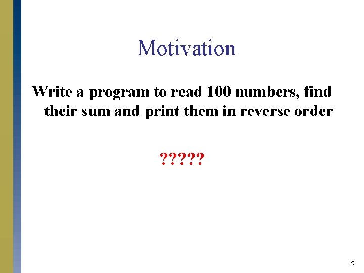 Motivation Write a program to read 100 numbers, find their sum and print them Motivation Write a program to read 100 numbers, find their sum and print them